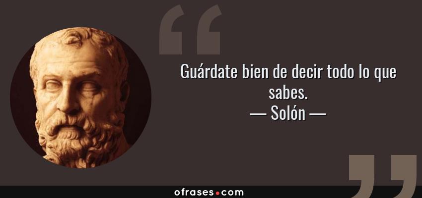 Frases de Solón - Guárdate bien de decir todo lo que sabes.
