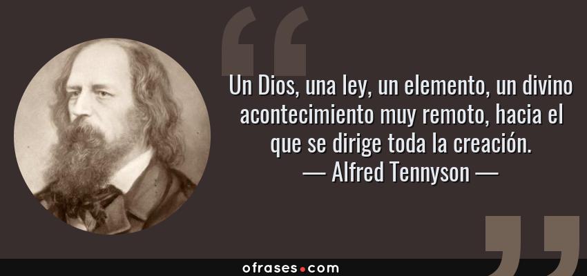 Frases de Alfred Tennyson - Un Dios, una ley, un elemento, un divino acontecimiento muy remoto, hacia el que se dirige toda la creación.