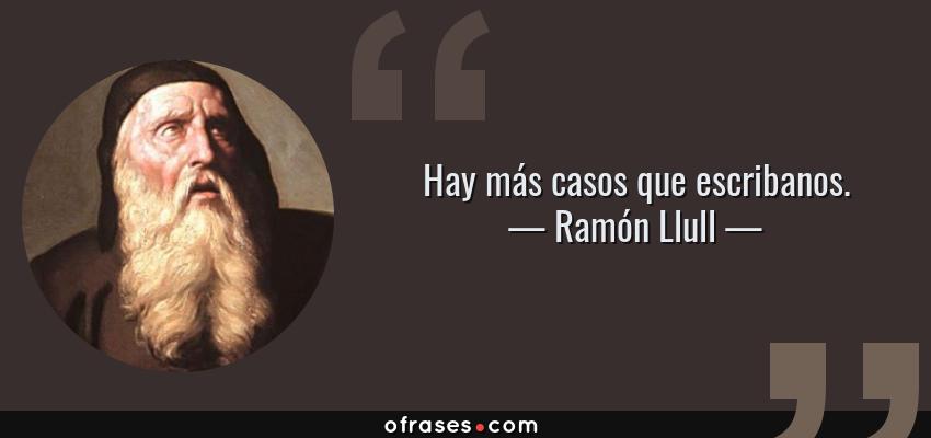 Frases de Ramón Llull - Hay más casos que escribanos.