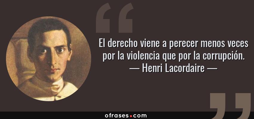 Frases de Henri Lacordaire - El derecho viene a perecer menos veces por la violencia que por la corrupción.