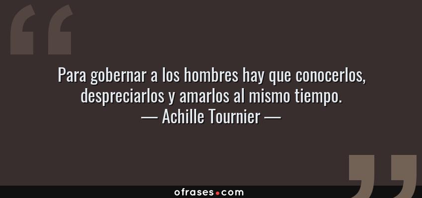 Frases de Achille Tournier - Para gobernar a los hombres hay que conocerlos, despreciarlos y amarlos al mismo tiempo.