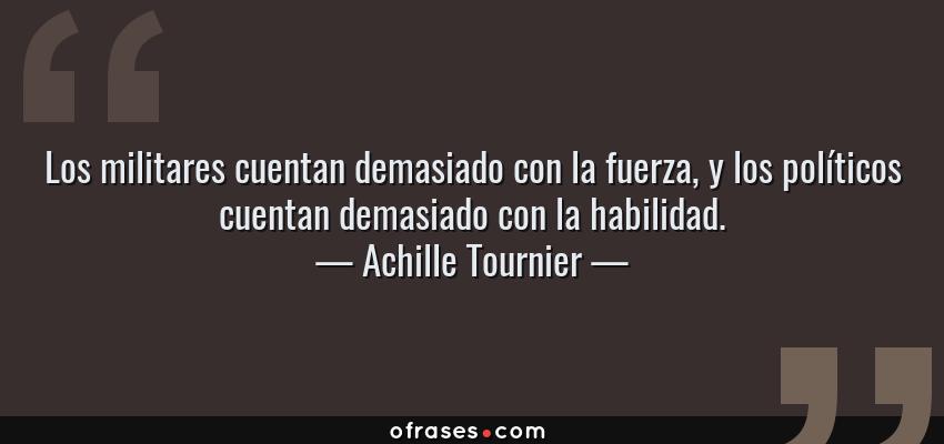 Frases de Achille Tournier - Los militares cuentan demasiado con la fuerza, y los políticos cuentan demasiado con la habilidad.