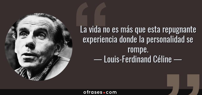 Frases de Louis-Ferdinand Céline - La vida no es más que esta repugnante experiencia donde la personalidad se rompe.