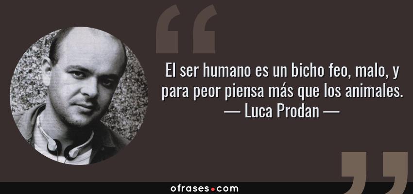 Frases de Luca Prodan - El ser humano es un bicho feo, malo, y para peor piensa más que los animales.