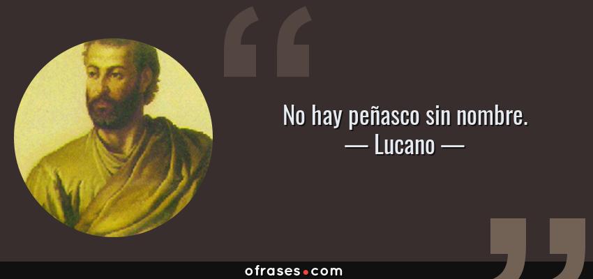 Frases de Lucano - No hay peñasco sin nombre.