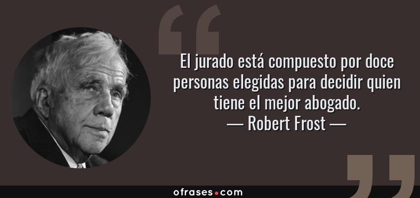 Frases de Robert Frost - El jurado está compuesto por doce personas elegidas para decidir quien tiene el mejor abogado.