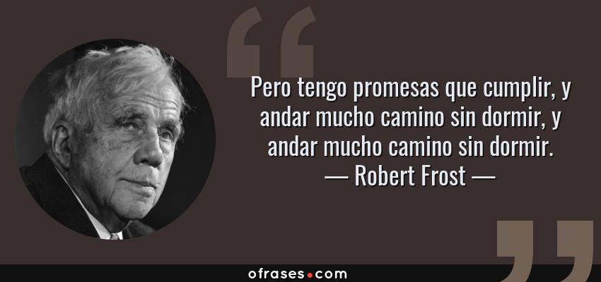 Frases de Robert Frost - Pero tengo promesas que cumplir, y andar mucho camino sin dormir, y andar mucho camino sin dormir.
