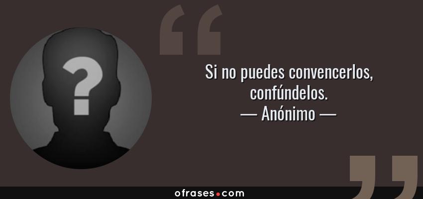 Frases de Anónimo - Si no puedes convencerlos, confúndelos.