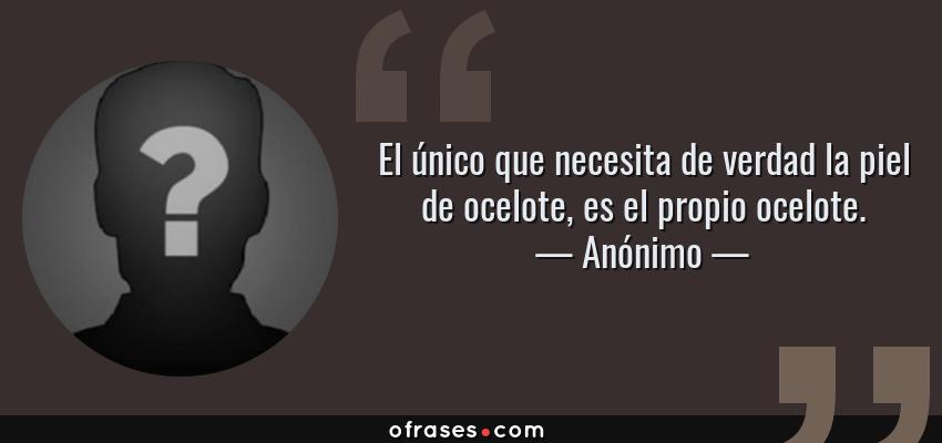 Frases de Anónimo - El único que necesita de verdad la piel de ocelote, es el propio ocelote.