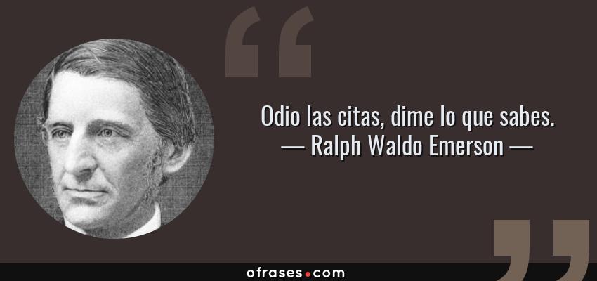 Frases de Ralph Waldo Emerson - Odio las citas, dime lo que sabes.
