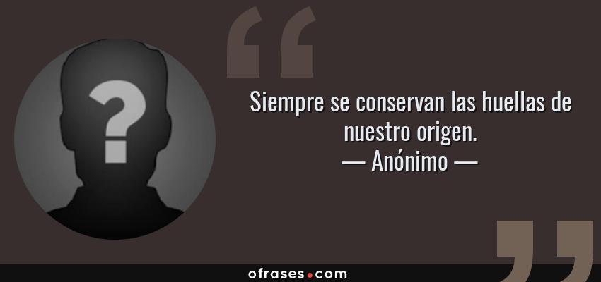 Frases de Anónimo - Siempre se conservan las huellas de nuestro origen.