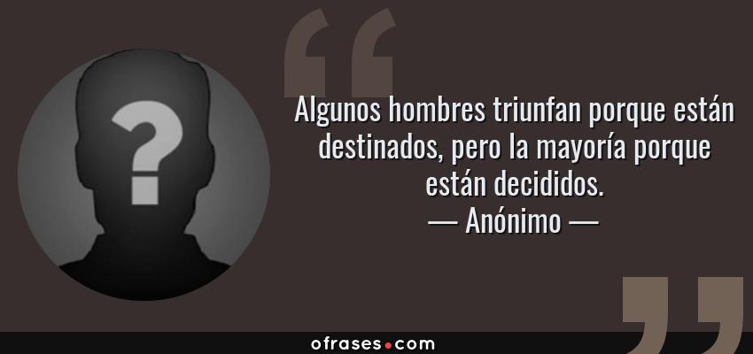 Frases de Anónimo - Algunos hombres triunfan porque están destinados, pero la mayoría porque están decididos.