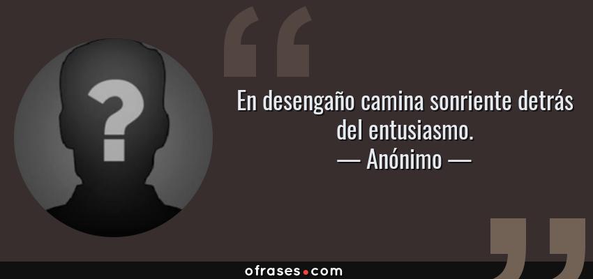 Frases de Anónimo - En desengaño camina sonriente detrás del entusiasmo.