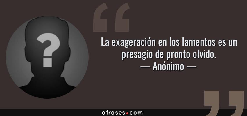 Frases de Anónimo - La exageración en los lamentos es un presagio de pronto olvido.