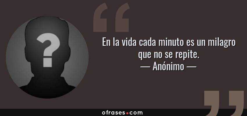 Frases de Anónimo - En la vida cada minuto es un milagro que no se repite.