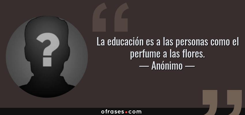 Frases de Anónimo - La educación es a las personas como el perfume a las flores.