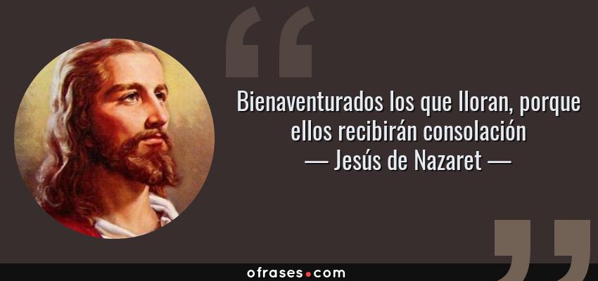 Frases de Jesús de Nazaret - Bienaventurados los que lloran, porque ellos recibirán consolación