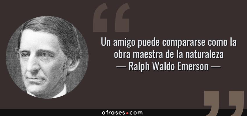 Frases de Ralph Waldo Emerson - Un amigo puede compararse como la obra maestra de la naturaleza