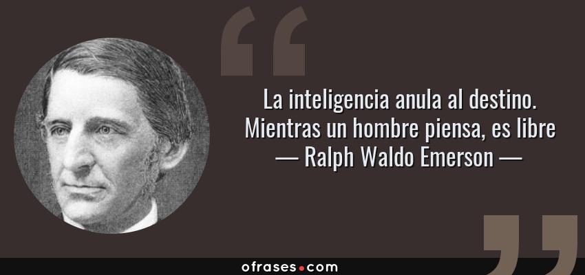 Frases de Ralph Waldo Emerson - La inteligencia anula al destino. Mientras un hombre piensa, es libre