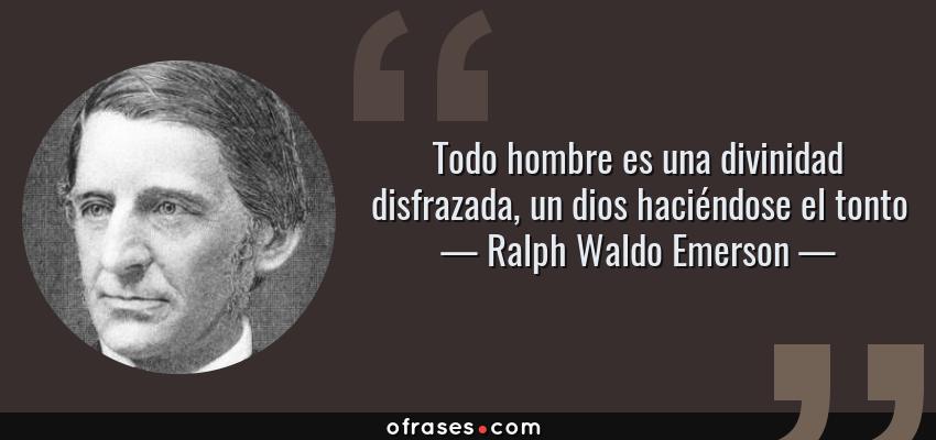 Frases de Ralph Waldo Emerson - Todo hombre es una divinidad disfrazada, un dios haciéndose el tonto