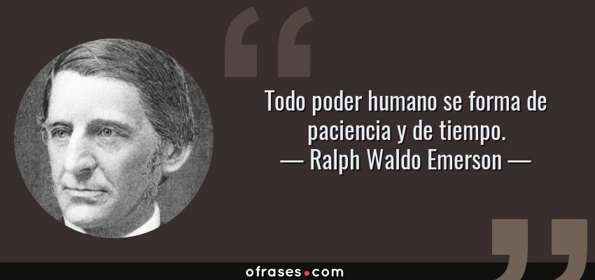 Frases de Ralph Waldo Emerson - Todo poder humano se forma de paciencia y de tiempo.