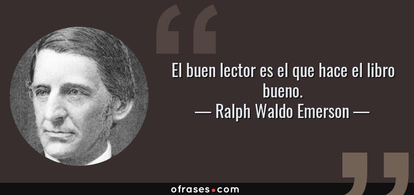 Frases de Ralph Waldo Emerson - El buen lector es el que hace el libro bueno.