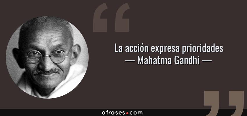 Frases de Mahatma Gandhi - La acción expresa prioridades