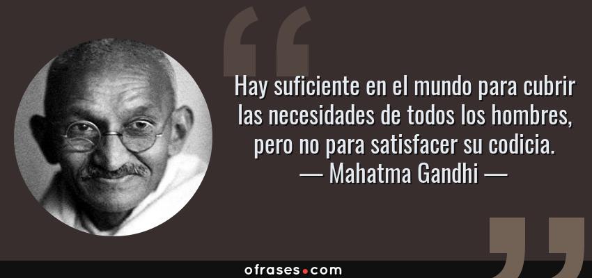 Frases de Mahatma Gandhi - Hay suficiente en el mundo para cubrir las necesidades de todos los hombres, pero no para satisfacer su codicia.