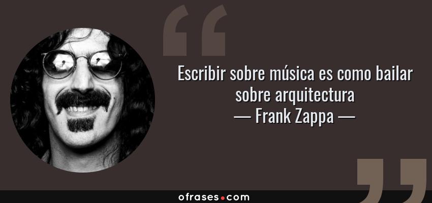 Frases de Frank Zappa - Escribir sobre música es como bailar sobre arquitectura