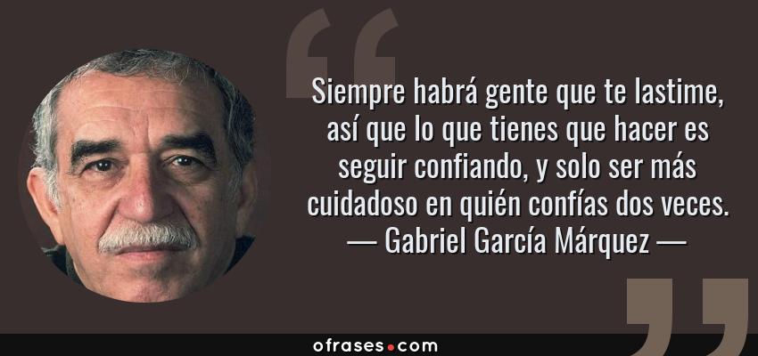 Frases de Gabriel García Márquez - Siempre habrá gente que te lastime, así que lo que tienes que hacer es seguir confiando, y solo ser más cuidadoso en quién confías dos veces.