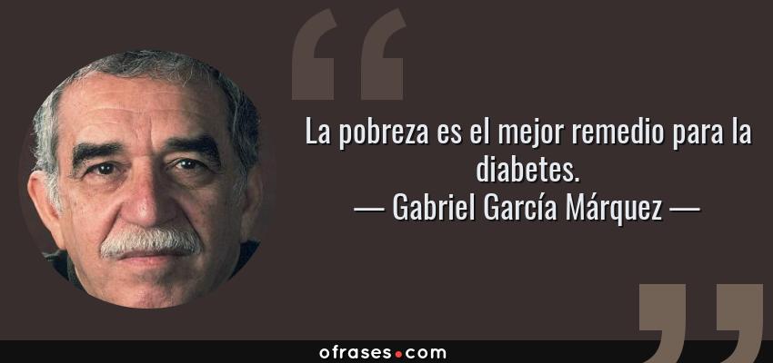 Frases de Gabriel García Márquez - La pobreza es el mejor remedio para la diabetes.