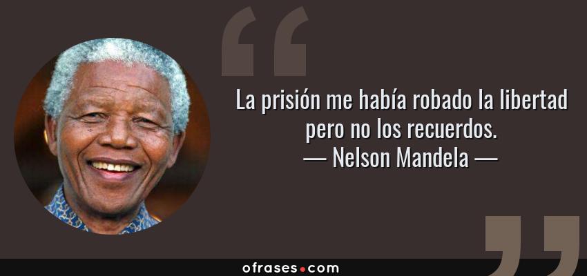 Frases de Nelson Mandela - La prisión me había robado la libertad pero no los recuerdos.