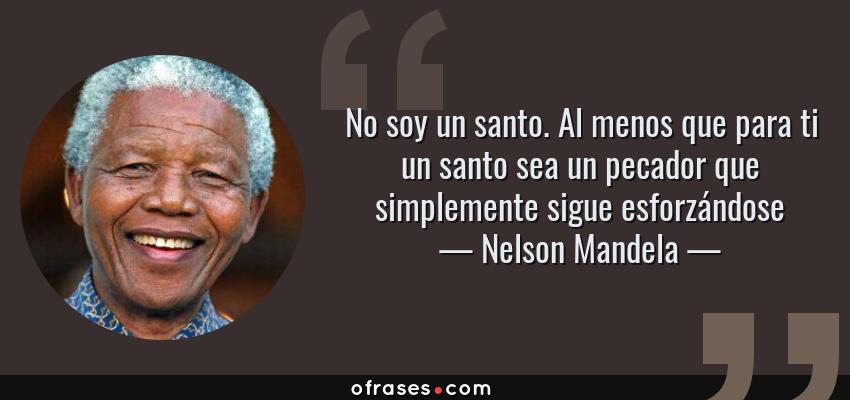 Frases de Nelson Mandela - No soy un santo. Al menos que para ti un santo sea un pecador que simplemente sigue esforzándose