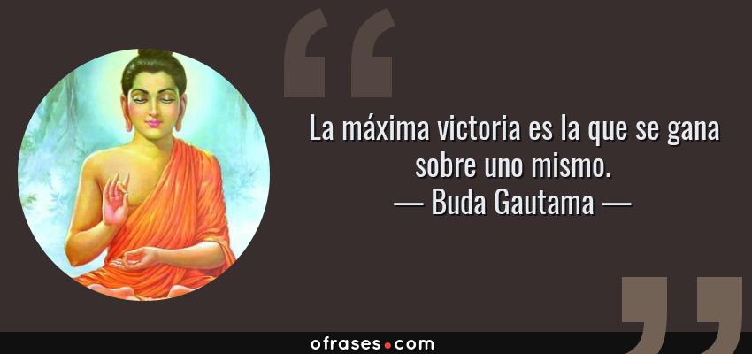 Frases de Buda Gautama - La máxima victoria es la que se gana sobre uno mismo.