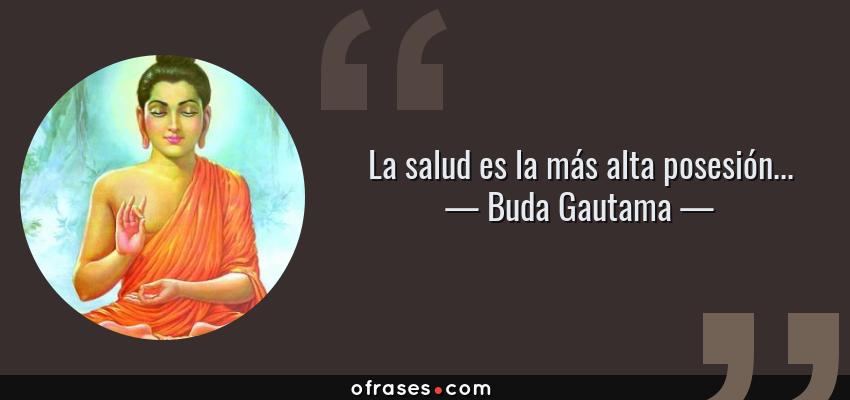 Frases de Buda Gautama - La salud es la más alta posesión...
