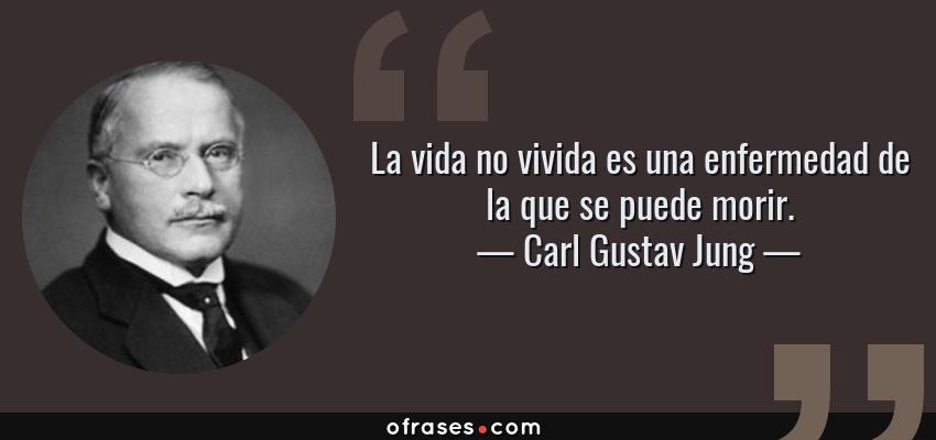 Frases de Carl Gustav Jung - La vida no vivida es una enfermedad de la que se puede morir.