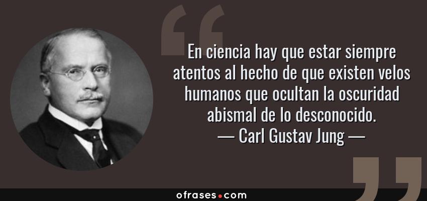 Frases de Carl Gustav Jung - En ciencia hay que estar siempre atentos al hecho de que existen velos humanos que ocultan la oscuridad abismal de lo desconocido.