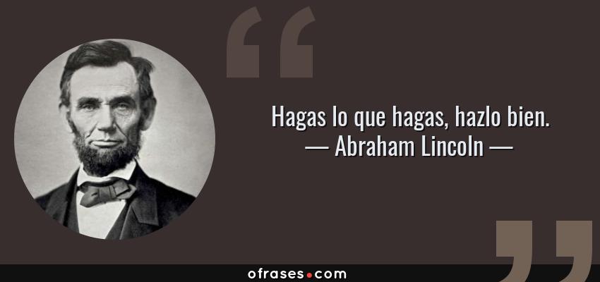 Frases de Abraham Lincoln - Hagas lo que hagas, hazlo bien.
