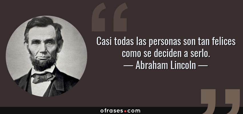 Frases de Abraham Lincoln - Casi todas las personas son tan felices como se deciden a serlo.