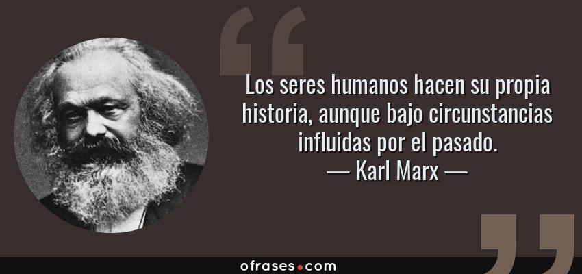 Frases de Karl Marx - Los seres humanos hacen su propia historia, aunque bajo circunstancias influidas por el pasado.