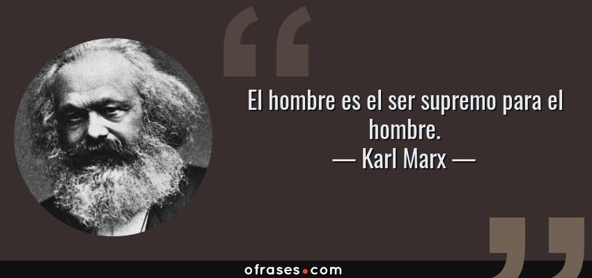 Frases de Karl Marx - El hombre es el ser supremo para el hombre.