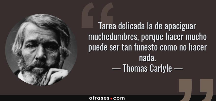 Frases de Thomas Carlyle - Tarea delicada la de apaciguar muchedumbres, porque hacer mucho puede ser tan funesto como no hacer nada.