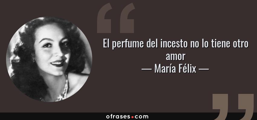 Frases de María Félix - El perfume del incesto no lo tiene otro amor