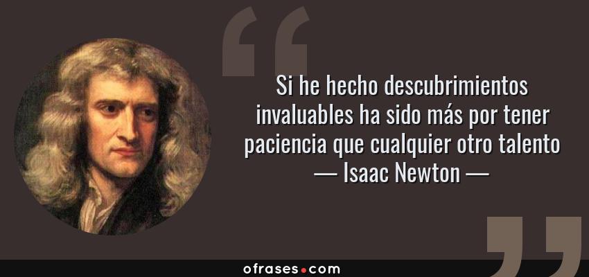 Frases de Isaac Newton - Si he hecho descubrimientos invaluables ha sido más por tener paciencia que cualquier otro talento