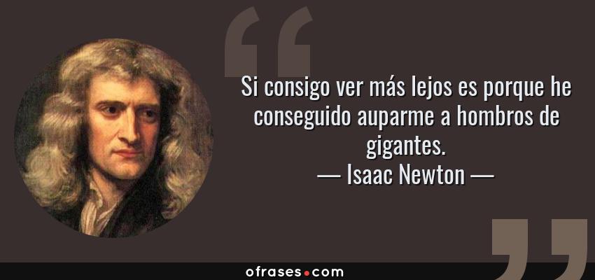 Frases de Isaac Newton - Si consigo ver más lejos es porque he conseguido auparme a hombros de gigantes.