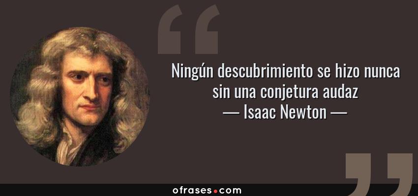 Frases de Isaac Newton - Ningún descubrimiento se hizo nunca sin una conjetura audaz