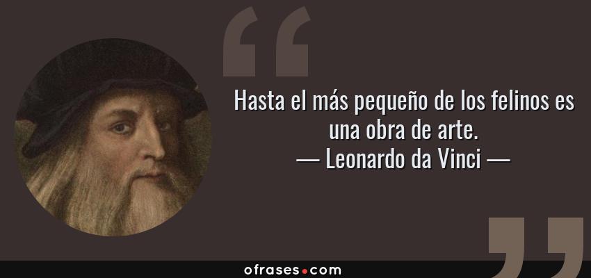 Frases de Leonardo da Vinci - Hasta el más pequeño de los felinos es una obra de arte.