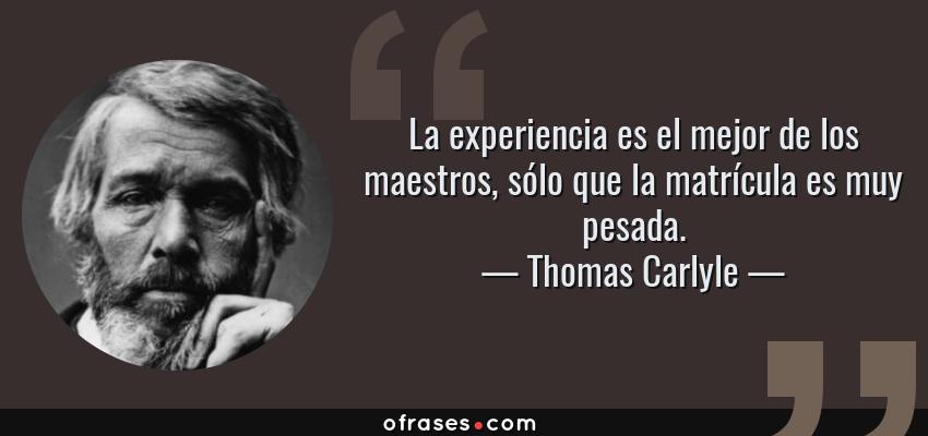 Frases de Thomas Carlyle - La experiencia es el mejor de los maestros, sólo que la matrícula es muy pesada.