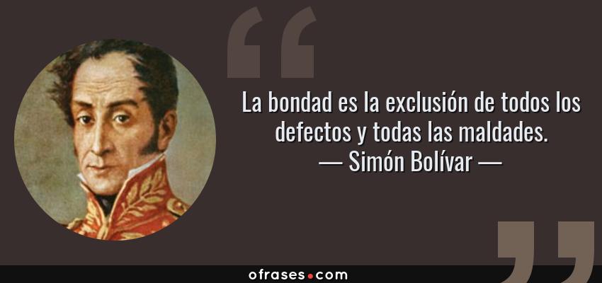 Frases de Simón Bolívar - La bondad es la exclusión de todos los defectos y todas las maldades.