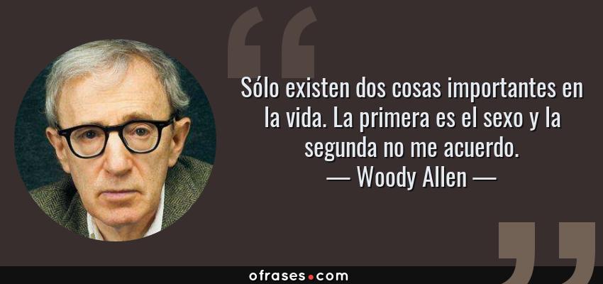 Frases de Woody Allen - Sólo existen dos cosas importantes en la vida. La primera es el sexo y la segunda no me acuerdo.